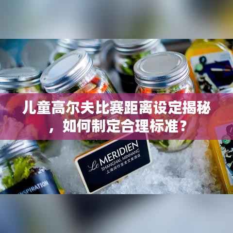 儿童高尔夫比赛距离设定揭秘,如何制定合理标准?