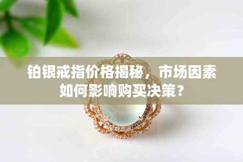 铂银戒指价格揭秘,市场因素如何影响购买决策?