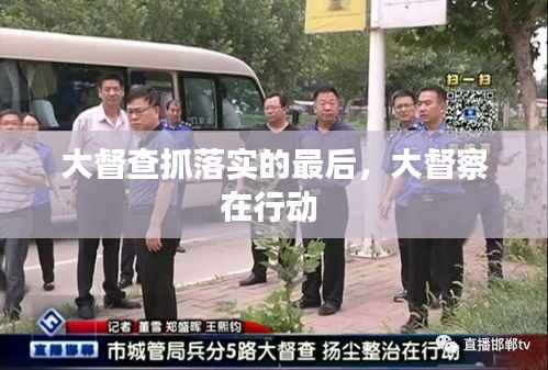 大督查抓落实的最后,大督察在行动