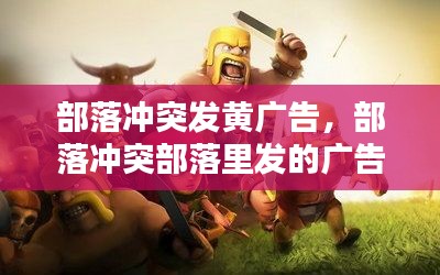 部落冲突发黄广告,部落冲突部落里发的广告