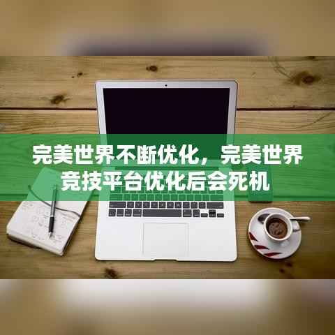 完美世界不断优化,完美世界竞技平台优化后会死机
