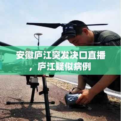 安徽庐江突发决口直播,庐江疑似病例