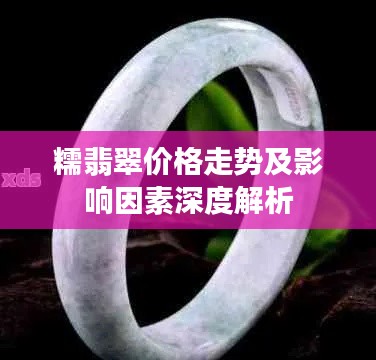 糯翡翠价格走势及影响因素深度解析