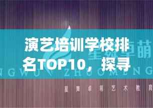 演艺培训学校排名TOP10,探寻艺术教育的明星摇篮