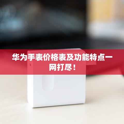 华为手表价格表及功能特点一网打尽!