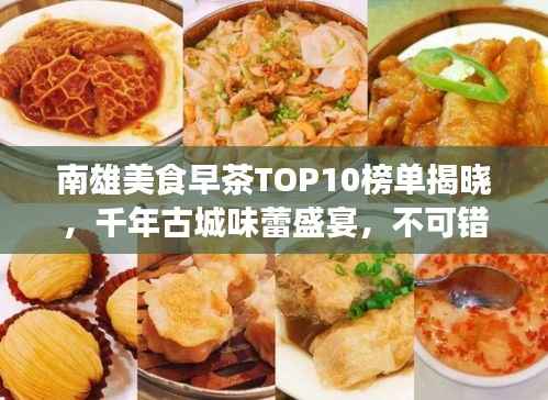 南雄美食早茶TOP10榜单揭晓,千年古城味蕾盛宴,不可错过的美味之旅
