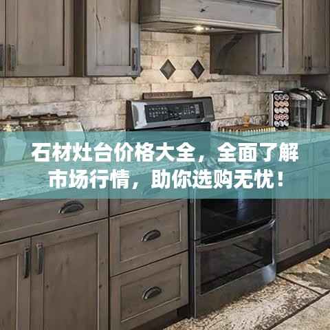 石材灶台价格大全,全面了解市场行情,助你选购无忧!