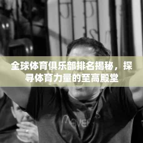 全球体育俱乐部排名揭秘,探寻体育力量的至高殿堂