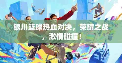 银川篮球热血对决，荣耀之战，激情碰撞！