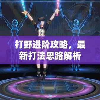 打野进阶攻略,最新打法思路解析