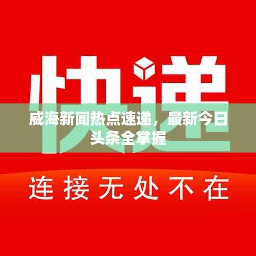 威海新闻热点速递,最新今日头条全掌握