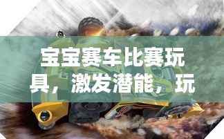 宝宝赛车比赛玩具,激发潜能,玩转童年!