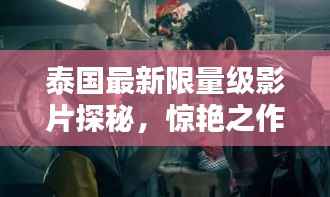 泰国最新限量级影片探秘,惊艳之作,不容错过!