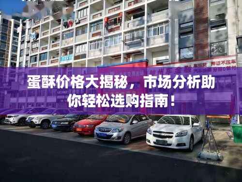 蛋酥价格大揭秘,市场分析助你轻松选购指南!