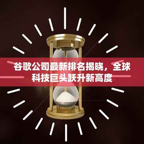 谷歌公司最新排名揭晓,全球科技巨头跃升新高度
