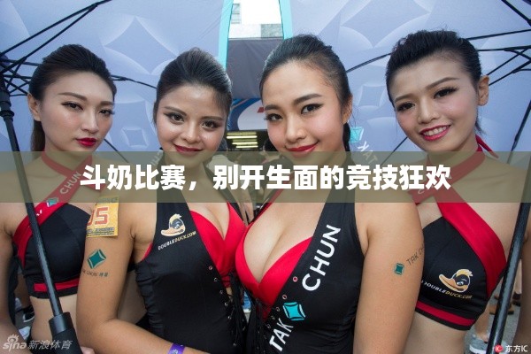 斗奶比赛,别开生面的竞技狂欢