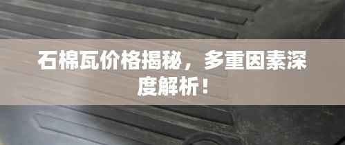 石棉瓦价格揭秘,多重因素深度解析!