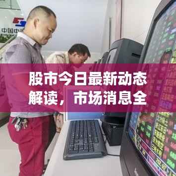 股市今日最新动态解读,市场消息全面分析