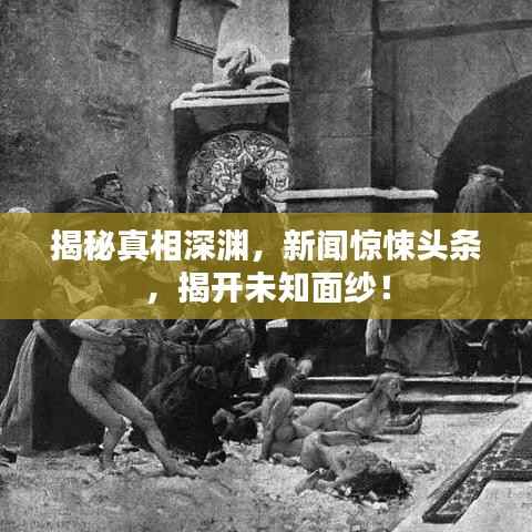揭秘真相深渊,新闻惊悚头条,揭开未知面纱!