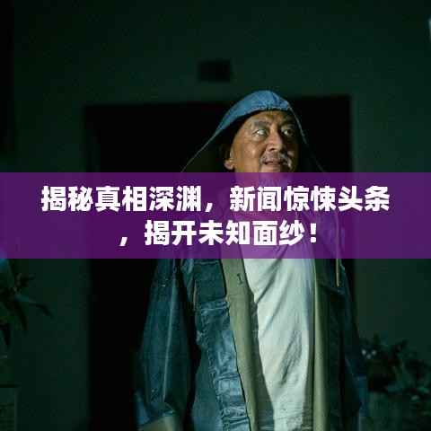 揭秘真相深渊,新闻惊悚头条,揭开未知面纱!