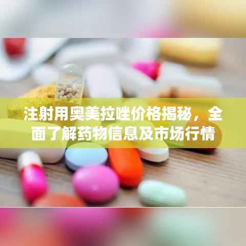 注射用奥美拉唑价格揭秘,全面了解药物信息及市场行情