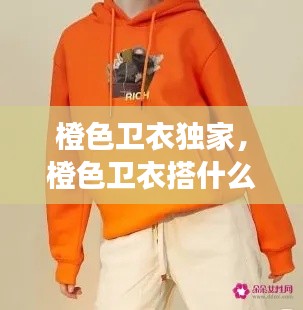 橙色卫衣独家,橙色卫衣搭什么颜色外套