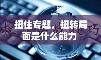 扭住专题,扭转局面是什么能力