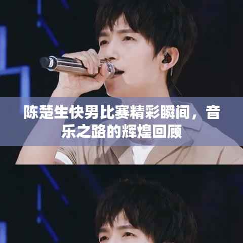 陈楚生快男比赛精彩瞬间,音乐之路的辉煌回顾