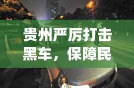 贵州严厉打击黑车,保障民众安全出行,新闻头条关注行动进展