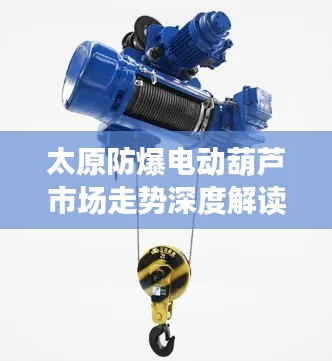 太原防爆电动葫芦市场走势深度解读