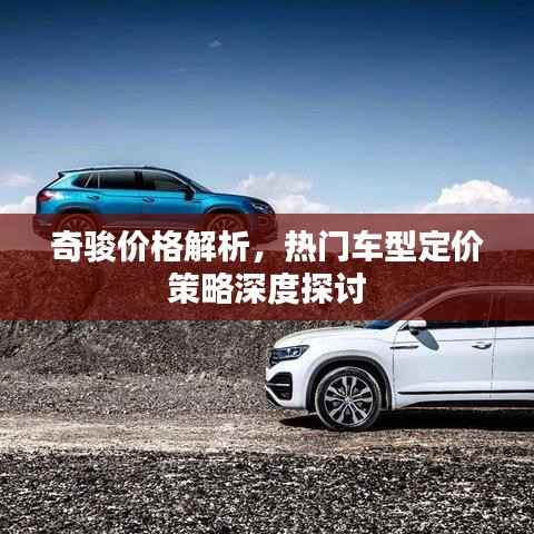 奇骏价格解析,热门车型定价策略深度探讨