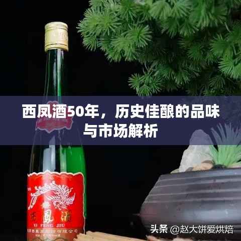 西凤酒50年,历史佳酿的品味与市场解析