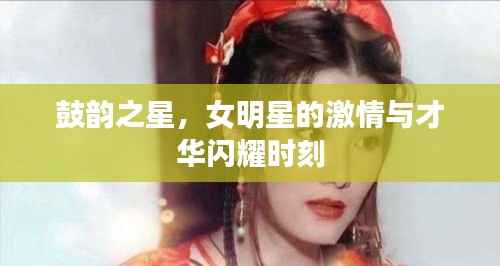 鼓韵之星,女明星的激情与才华闪耀时刻