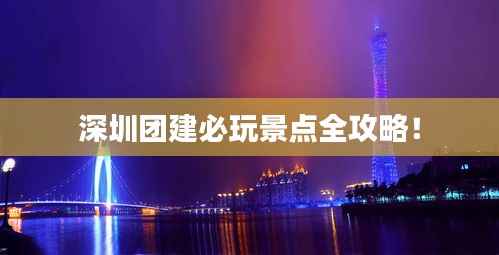 深圳团建必玩景点全攻略！