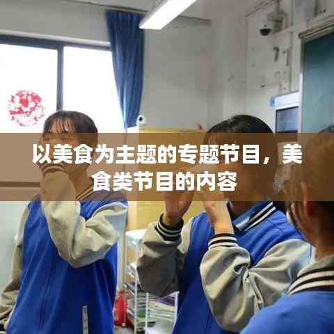 以美食为主题的专题节目,美食类节目的内容