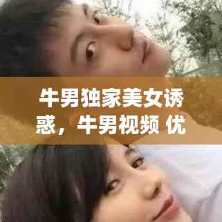 牛男独家美女诱惑,牛男视频 优酷