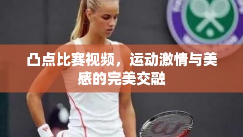 凸点比赛视频,运动激情与美感的完美交融