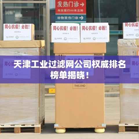 天津工业过滤网公司权威排名榜单揭晓!