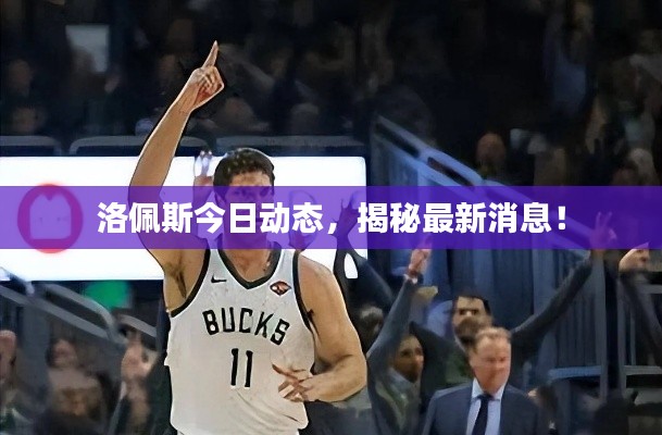 洛佩斯今日动态,揭秘最新消息!