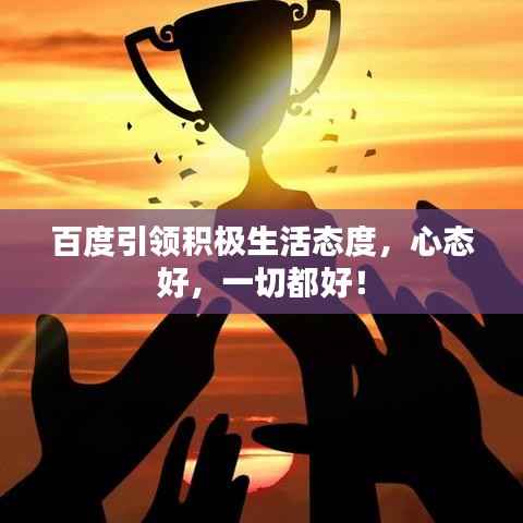 百度引领积极生活态度,心态好,一切都好!