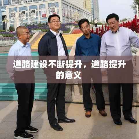 道路建设不断提升,道路提升的意义