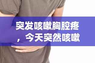 突发咳嗽胸腔疼,今天突然咳嗽胸口痛