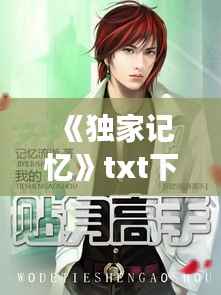 《独家记忆》txt下载,独家记忆小说未删减txt