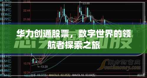 华力创通股票,数字世界的领航者探索之旅