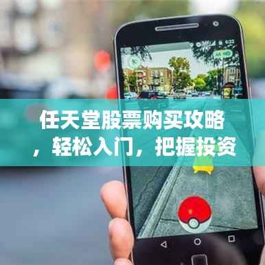 任天堂股票购买攻略,轻松入门,把握投资机会!
