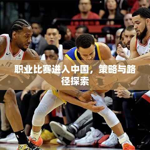 职业比赛进入中国,策略与路径探索