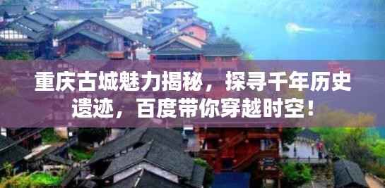 重庆古城魅力揭秘,探寻千年历史遗迹,百度带你穿越时空!