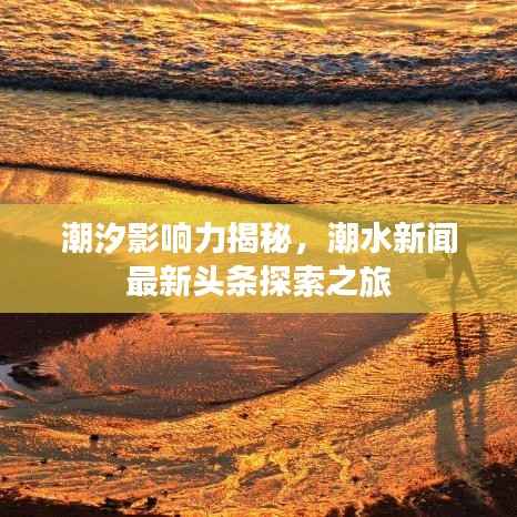 潮汐影响力揭秘,潮水新闻最新头条探索之旅