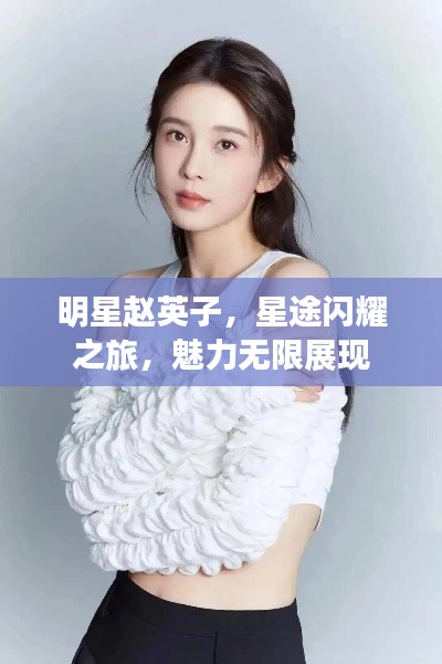 明星赵英子,星途闪耀之旅,魅力无限展现