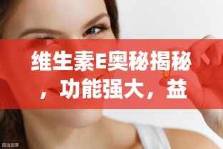 维生素E奥秘揭秘,功能强大,益处无穷
